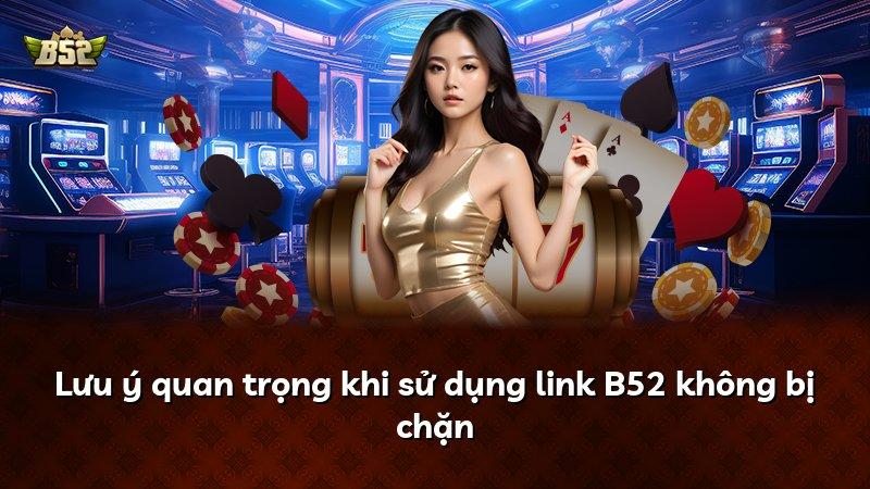 Lưu ý quan trọng khi sử dụng link B52 không bị chặn