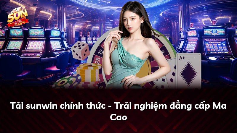 Tải sunwin chính thức - Trải nghiệm đẳng cấp Ma Cao